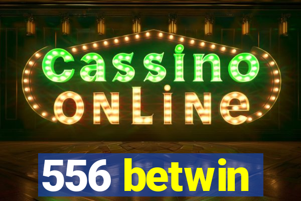 556 betwin